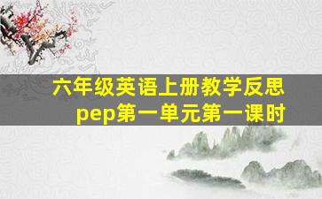 六年级英语上册教学反思pep第一单元第一课时