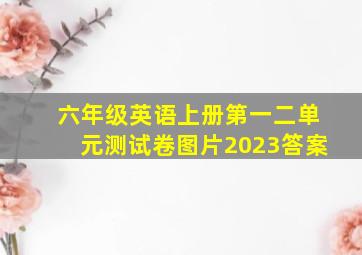 六年级英语上册第一二单元测试卷图片2023答案