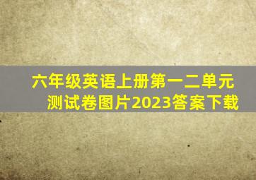 六年级英语上册第一二单元测试卷图片2023答案下载