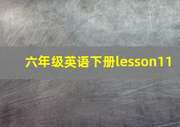 六年级英语下册lesson11