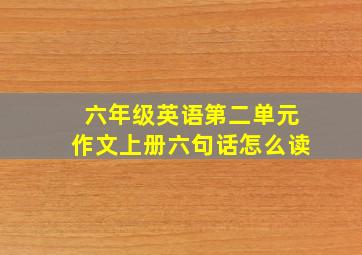 六年级英语第二单元作文上册六句话怎么读