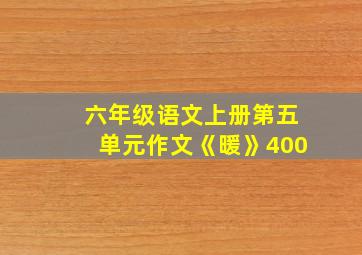 六年级语文上册第五单元作文《暖》400