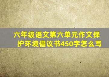 六年级语文第六单元作文保护环境倡议书450字怎么写