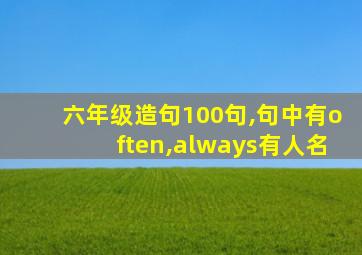 六年级造句100句,句中有often,always有人名