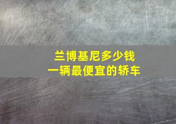 兰博基尼多少钱一辆最便宜的轿车