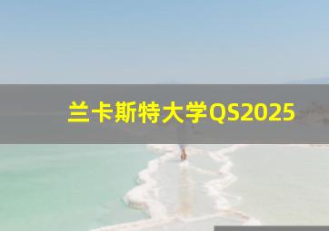 兰卡斯特大学QS2025