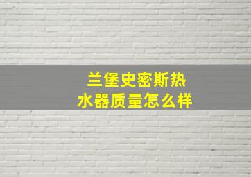 兰堡史密斯热水器质量怎么样