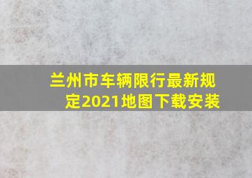 兰州市车辆限行最新规定2021地图下载安装