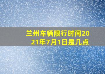 兰州车辆限行时间2021年7月1日是几点