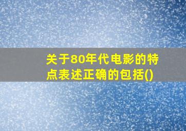 关于80年代电影的特点表述正确的包括()