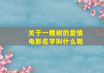 关于一棵树的爱情电影名字叫什么呢