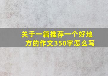 关于一篇推荐一个好地方的作文350字怎么写