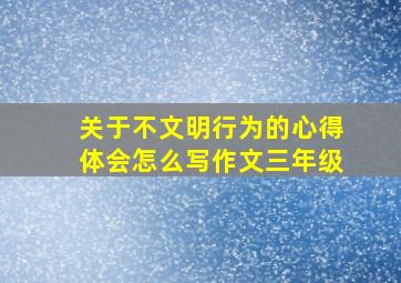 关于不文明行为的心得体会怎么写作文三年级