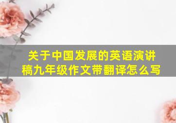 关于中国发展的英语演讲稿九年级作文带翻译怎么写