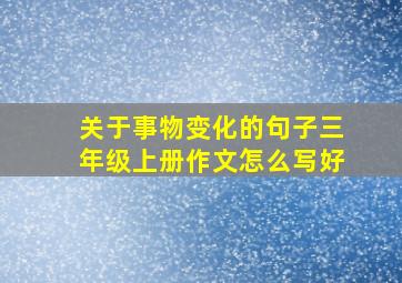 关于事物变化的句子三年级上册作文怎么写好