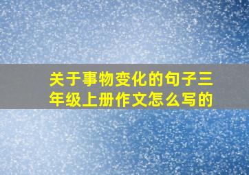 关于事物变化的句子三年级上册作文怎么写的