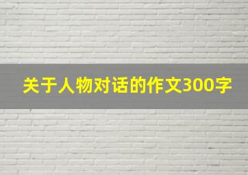 关于人物对话的作文300字