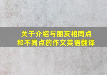 关于介绍与朋友相同点和不同点的作文英语翻译