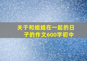 关于和姐姐在一起的日子的作文600字初中