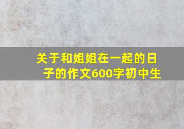 关于和姐姐在一起的日子的作文600字初中生