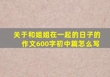 关于和姐姐在一起的日子的作文600字初中篇怎么写