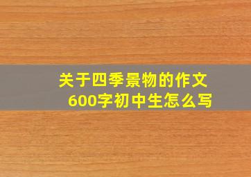 关于四季景物的作文600字初中生怎么写