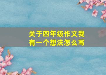 关于四年级作文我有一个想法怎么写