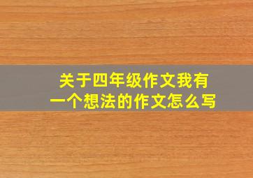 关于四年级作文我有一个想法的作文怎么写