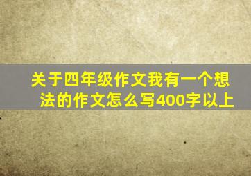 关于四年级作文我有一个想法的作文怎么写400字以上