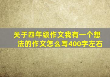 关于四年级作文我有一个想法的作文怎么写400字左右