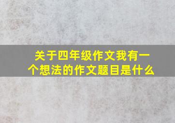 关于四年级作文我有一个想法的作文题目是什么