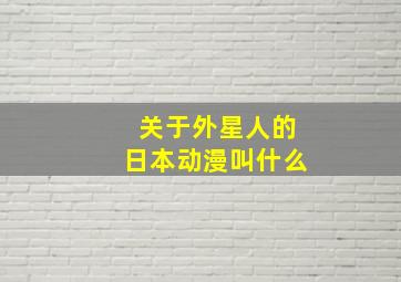 关于外星人的日本动漫叫什么