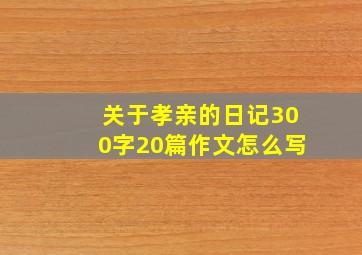 关于孝亲的日记300字20篇作文怎么写