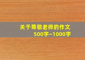 关于尊敬老师的作文500字~1000字