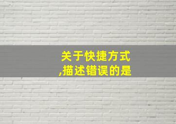 关于快捷方式,描述错误的是