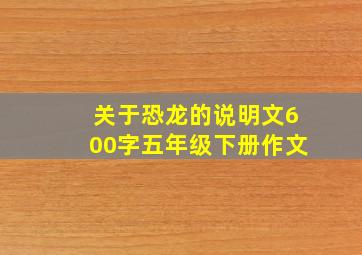 关于恐龙的说明文600字五年级下册作文