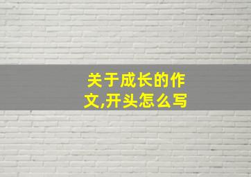 关于成长的作文,开头怎么写