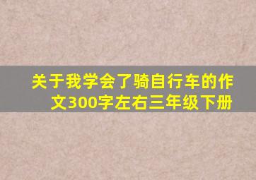 关于我学会了骑自行车的作文300字左右三年级下册