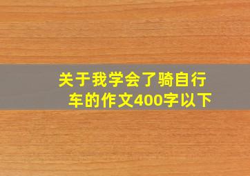 关于我学会了骑自行车的作文400字以下