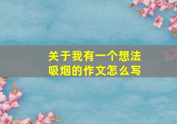 关于我有一个想法吸烟的作文怎么写