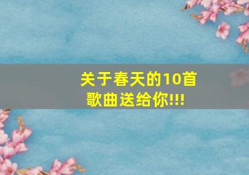 关于春天的10首歌曲送给你!!!