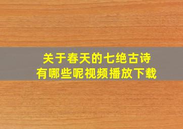 关于春天的七绝古诗有哪些呢视频播放下载