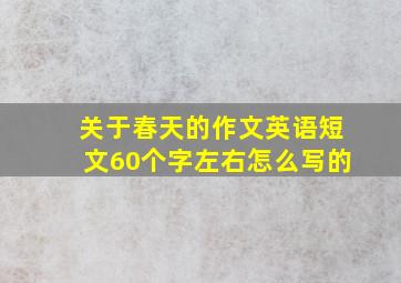 关于春天的作文英语短文60个字左右怎么写的