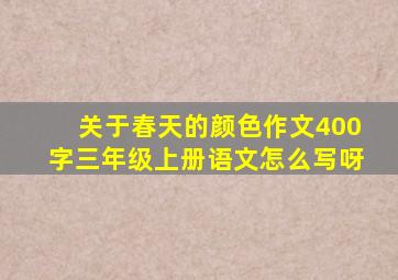 关于春天的颜色作文400字三年级上册语文怎么写呀