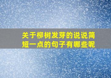 关于柳树发芽的说说简短一点的句子有哪些呢