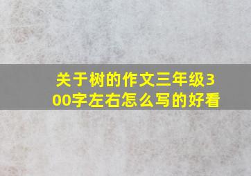 关于树的作文三年级300字左右怎么写的好看