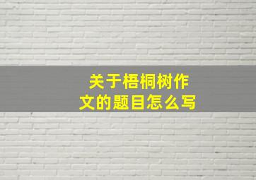 关于梧桐树作文的题目怎么写