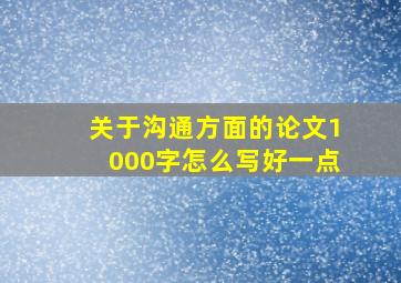 关于沟通方面的论文1000字怎么写好一点