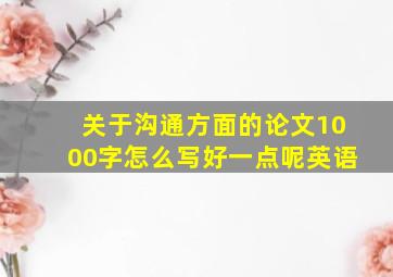 关于沟通方面的论文1000字怎么写好一点呢英语