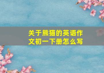 关于熊猫的英语作文初一下册怎么写